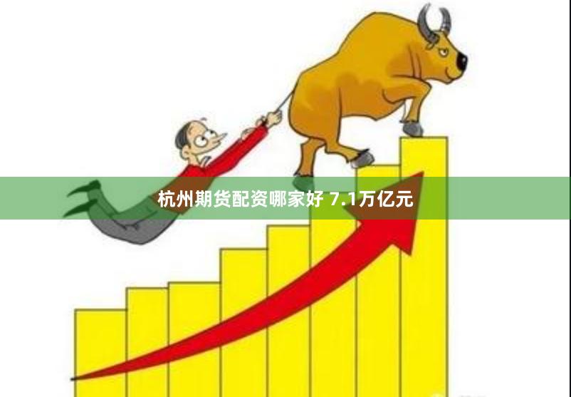 杭州期货配资哪家好 7.1万亿元