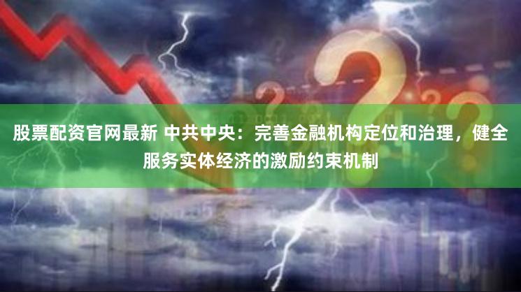 股票配资官网最新 中共中央：完善金融机构定位和治理，健全服务实体经济的激励约束机制