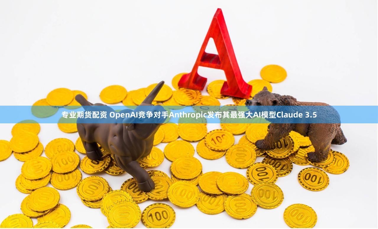 专业期货配资 OpenAI竞争对手Anthropic发布其最强大AI模型Claude 3.5