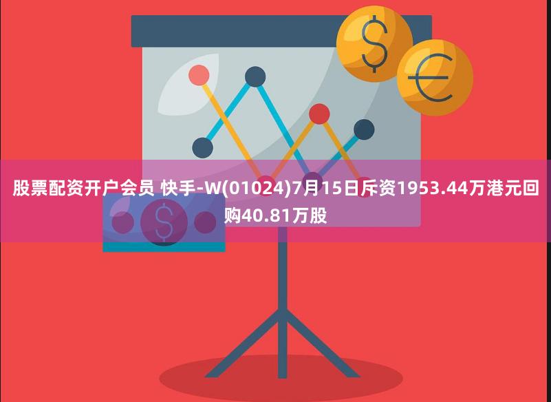 股票配资开户会员 快手-W(01024)7月15日斥资1953.44万港元回购40.81万股