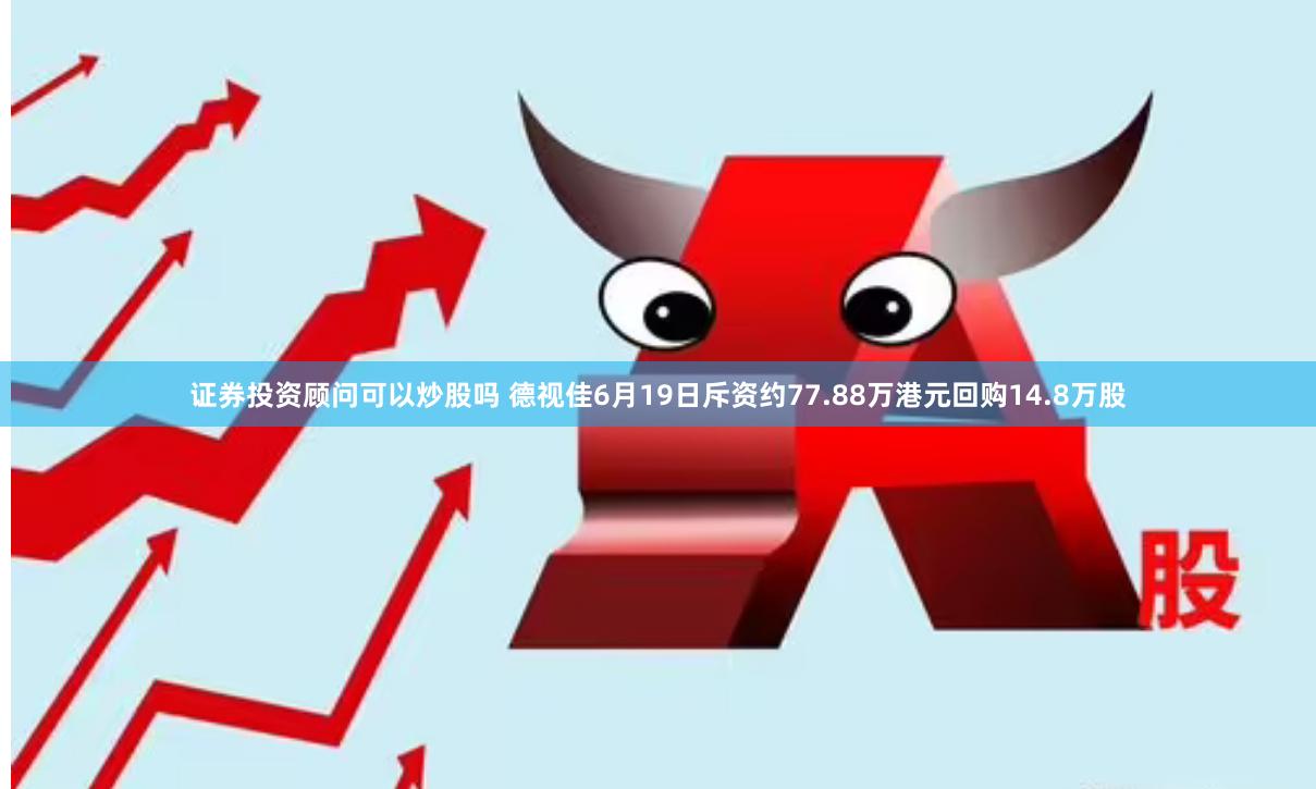 证券投资顾问可以炒股吗 德视佳6月19日斥资约77.88万港元回购14.8万股