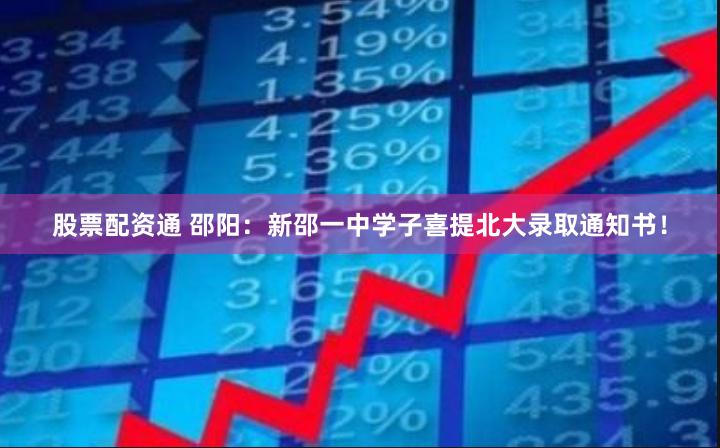 股票配资通 邵阳：新邵一中学子喜提北大录取通知书！