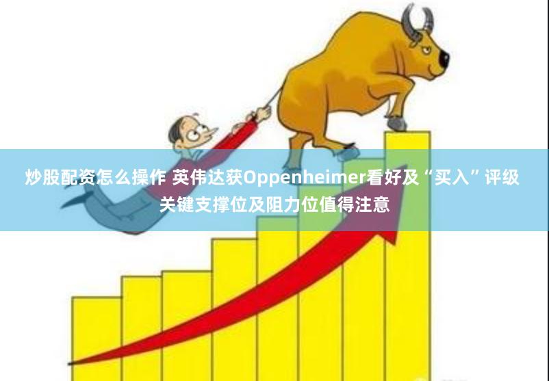 炒股配资怎么操作 英伟达获Oppenheimer看好及“买入”评级 关键支撑位及阻力位值得注意