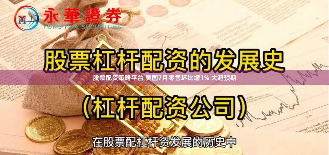 股票配资策略平台 美国7月零售环比增1% 大超预期