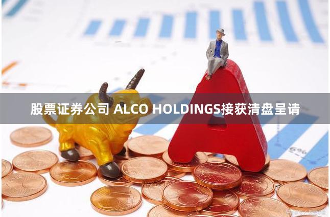 股票证券公司 ALCO HOLDINGS接获清盘呈请