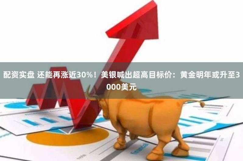 配资实盘 还能再涨近30%！美银喊出超高目标价：黄金明年或升至3000美元