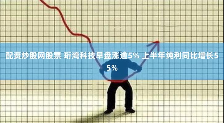 配资炒股网股票 珩湾科技早盘涨逾5% 上半年纯利同比增长55%