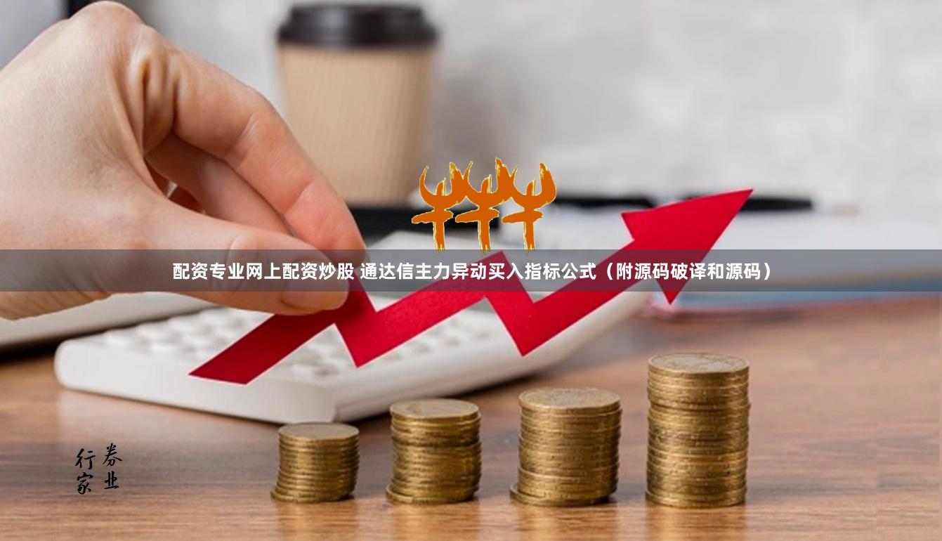 配资专业网上配资炒股 通达信主力异动买入指标公式（附源码破译和源码）