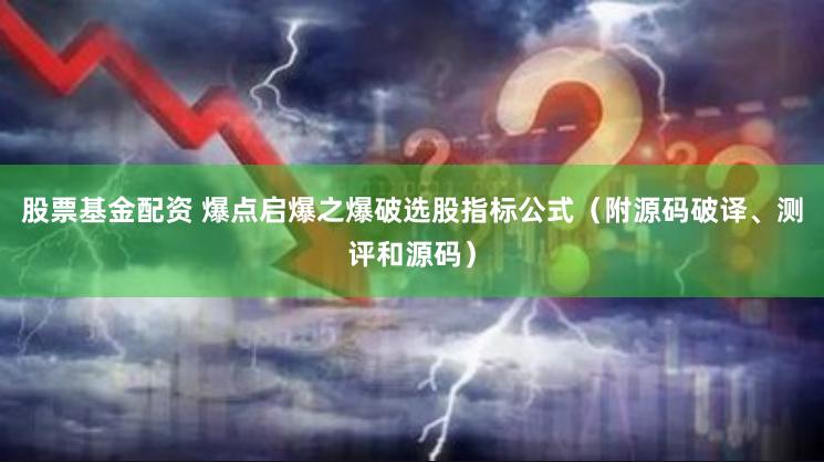 股票基金配资 爆点启爆之爆破选股指标公式（附源码破译、测评和源码）