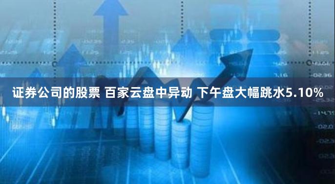 证券公司的股票 百家云盘中异动 下午盘大幅跳水5.10%