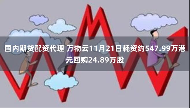 国内期货配资代理 万物云11月21日耗资约547.99万港元回购24.89万股