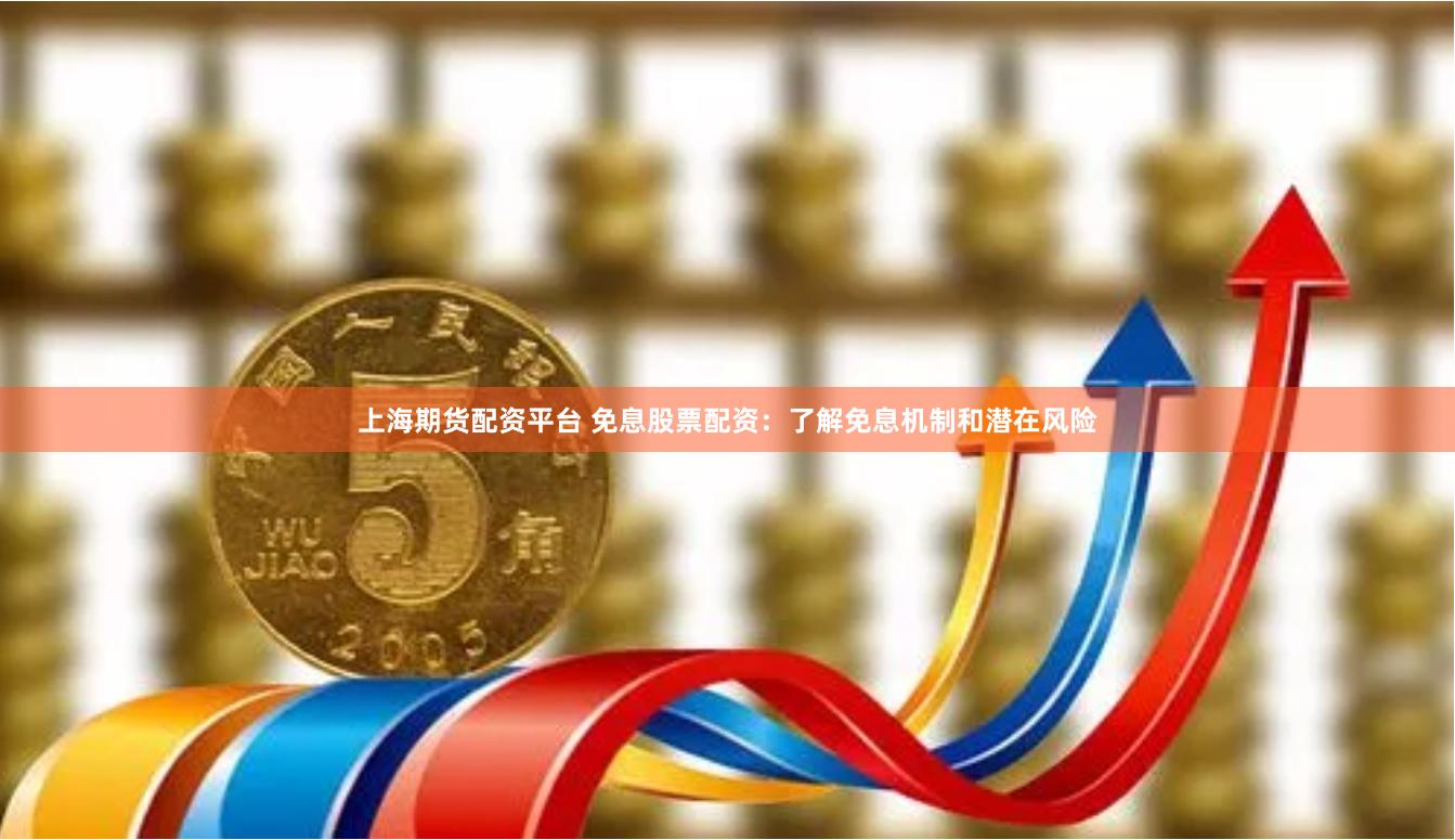 上海期货配资平台 免息股票配资：了解免息机制和潜在风险