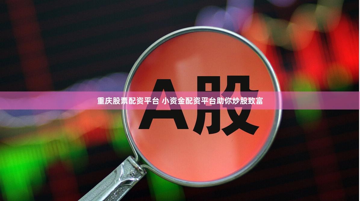 重庆股票配资平台 小资金配资平台助你炒股致富