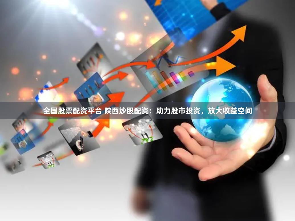 全国股票配资平台 陕西炒股配资：助力股市投资，放大收益空间