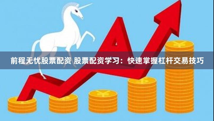 前程无忧股票配资 股票配资学习：快速掌握杠杆交易技巧