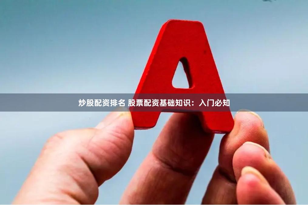 炒股配资排名 股票配资基础知识：入门必知