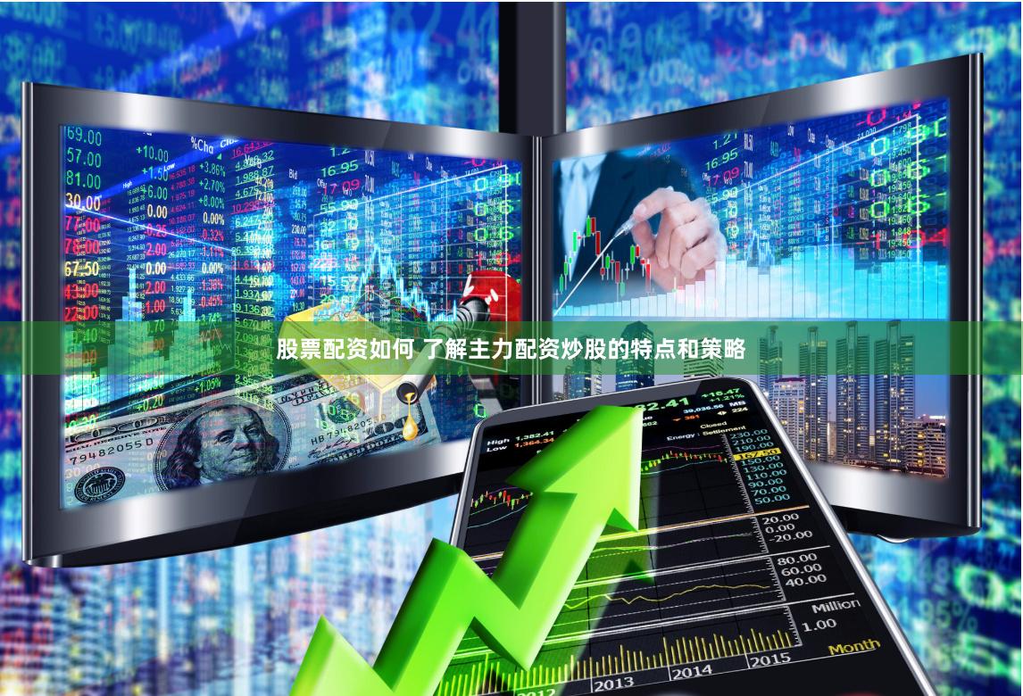 股票配资如何 了解主力配资炒股的特点和策略