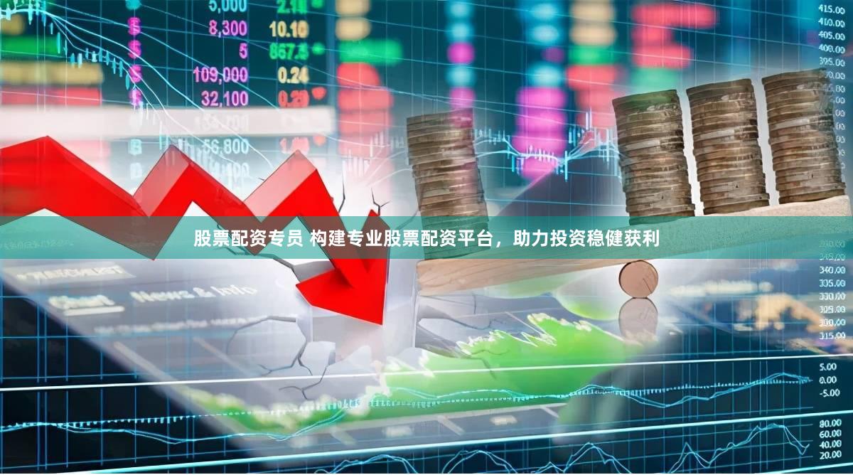 股票配资专员 构建专业股票配资平台，助力投资稳健获利