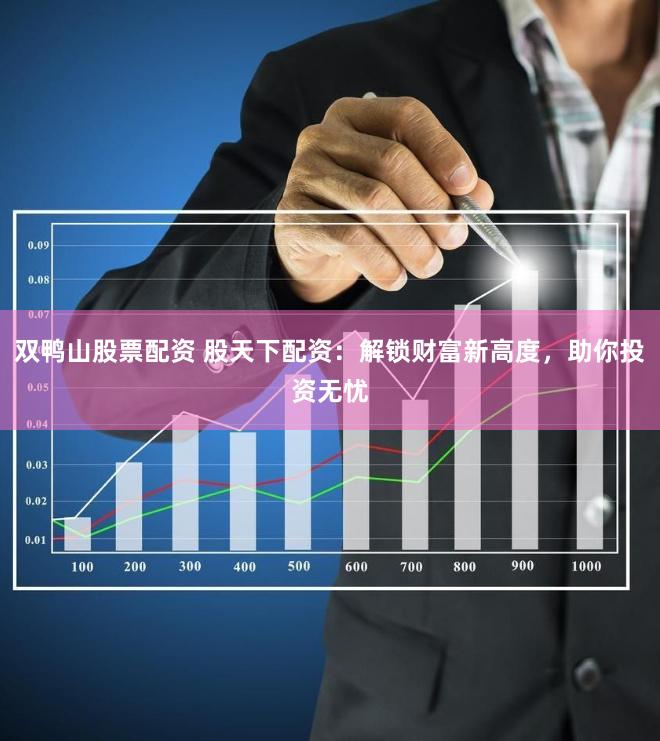 双鸭山股票配资 股天下配资：解锁财富新高度，助你投资无忧