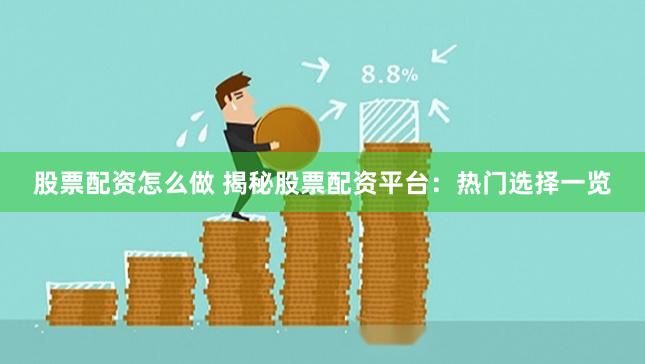 股票配资怎么做 揭秘股票配资平台：热门选择一览