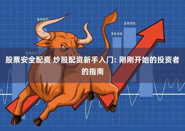 股票安全配资 炒股配资新手入门: 刚刚开始的投资者的指南