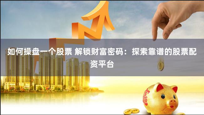 如何操盘一个股票 解锁财富密码：探索靠谱的股票配资平台