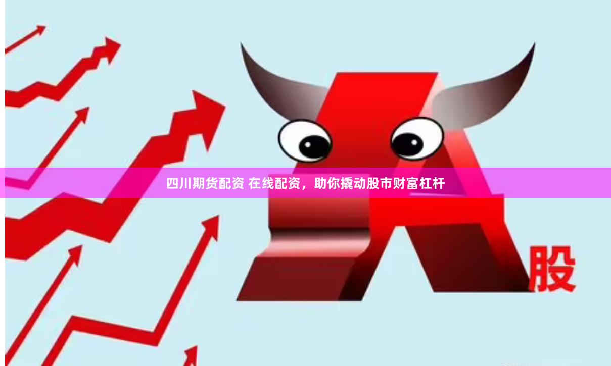 四川期货配资 在线配资，助你撬动股市财富杠杆