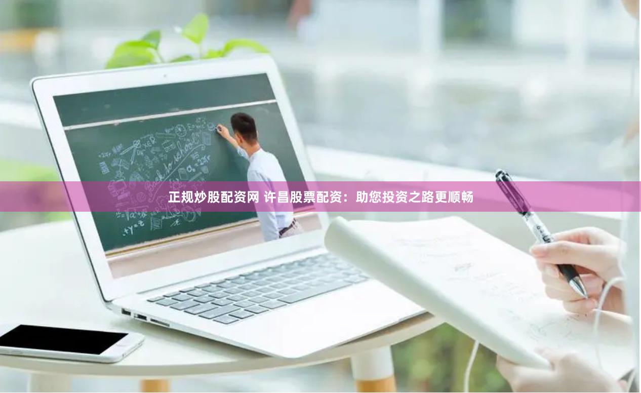 正规炒股配资网 许昌股票配资：助您投资之路更顺畅