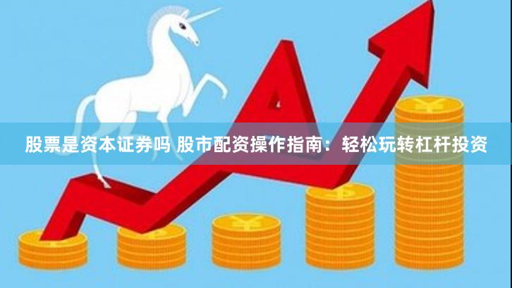 股票是资本证券吗 股市配资操作指南：轻松玩转杠杆投资