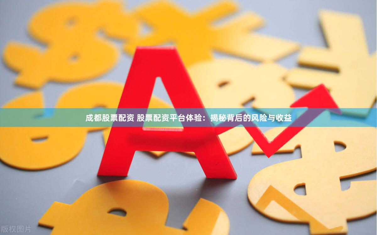 成都股票配资 股票配资平台体验：揭秘背后的风险与收益