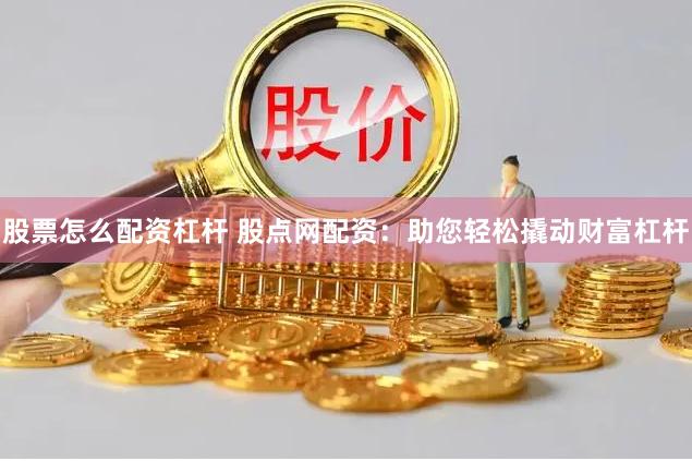 股票怎么配资杠杆 股点网配资：助您轻松撬动财富杠杆