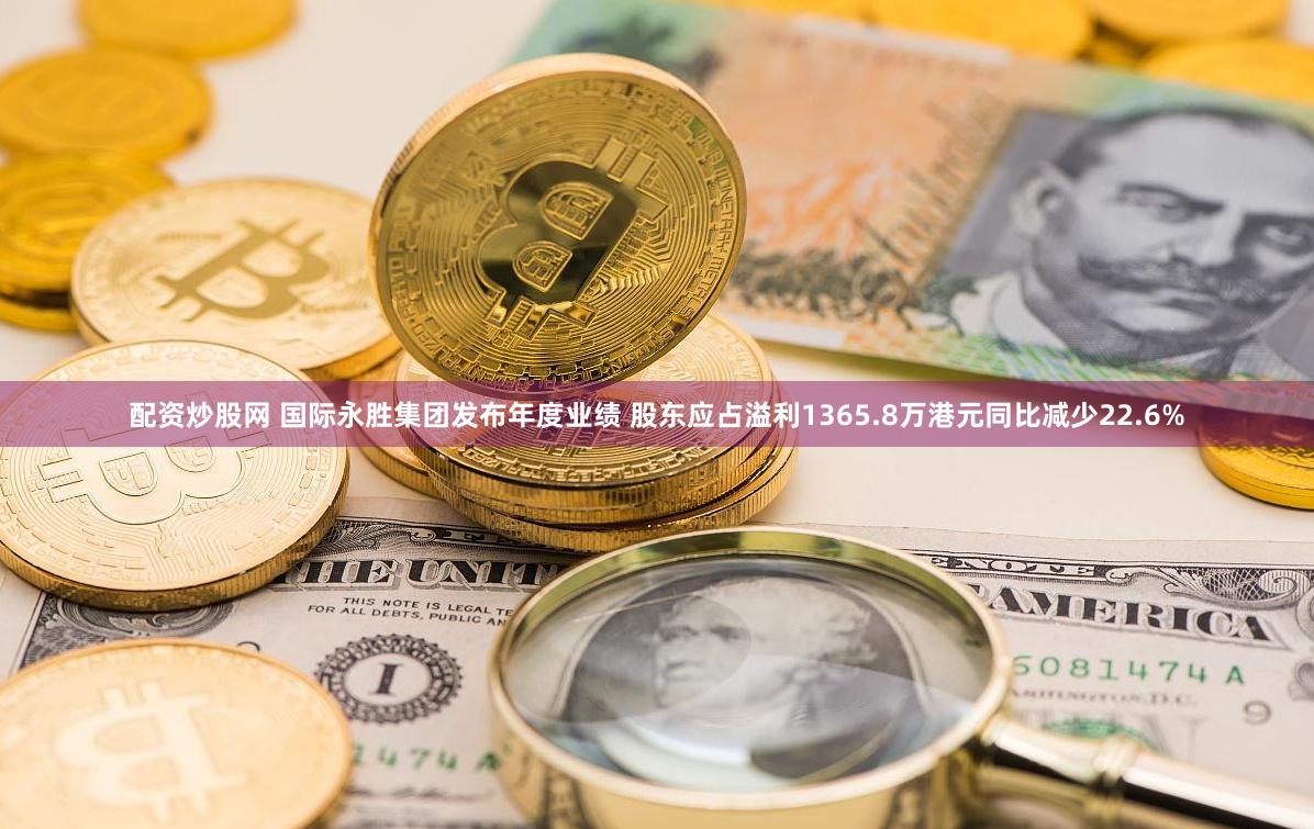 配资炒股网 国际永胜集团发布年度业绩 股东应占溢利1365.8万港元同比减少22.6%
