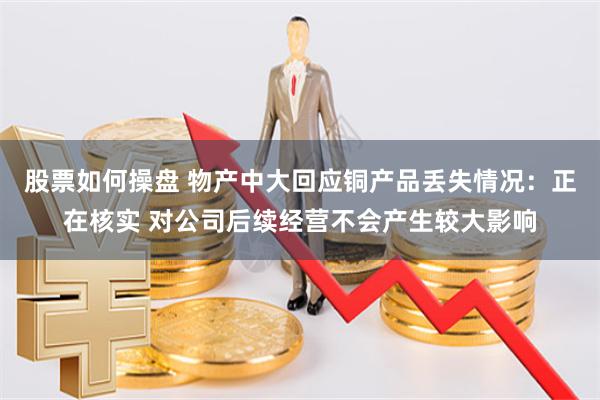 股票如何操盘 物产中大回应铜产品丢失情况：正在核实 对公司后续经营不会产生较大影响