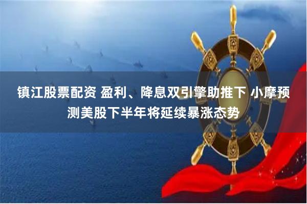 镇江股票配资 盈利、降息双引擎助推下 小摩预测美股下半年将延续暴涨态势