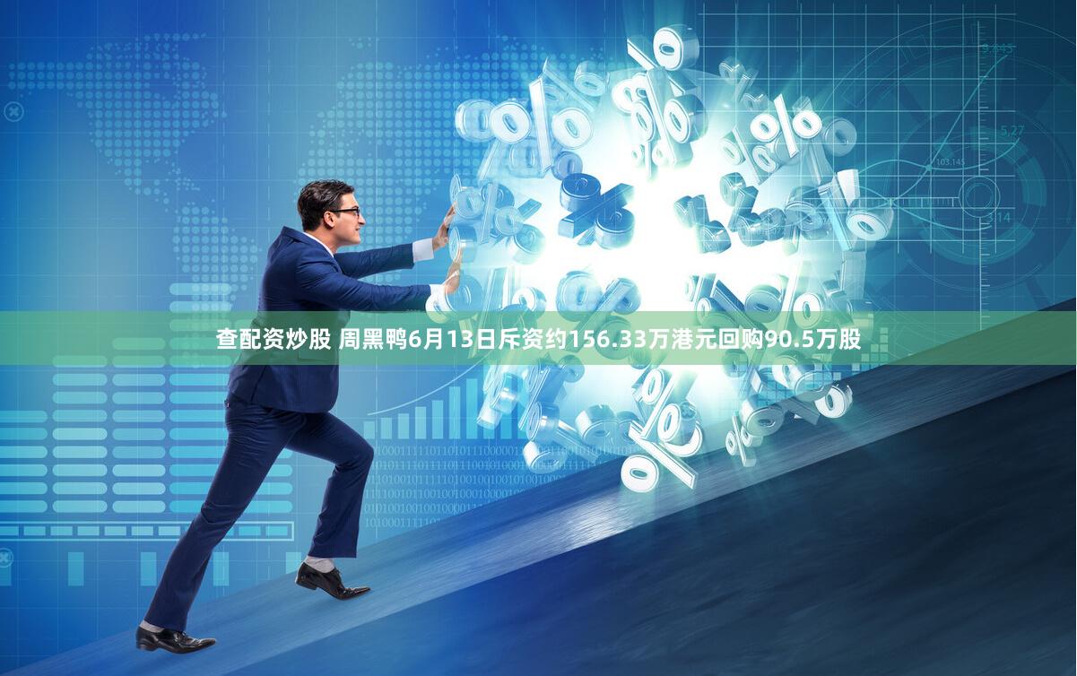 查配资炒股 周黑鸭6月13日斥资约156.33万港元回购90.5万股