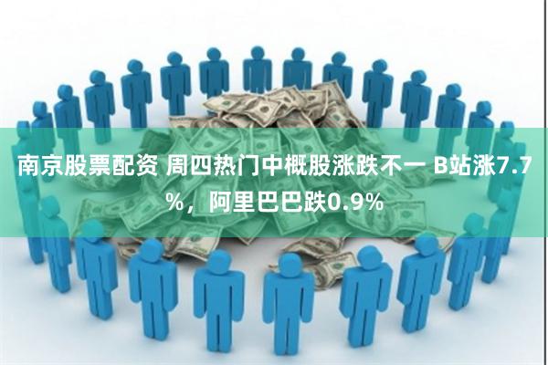 南京股票配资 周四热门中概股涨跌不一 B站涨7.7%，阿里巴巴跌0.9%