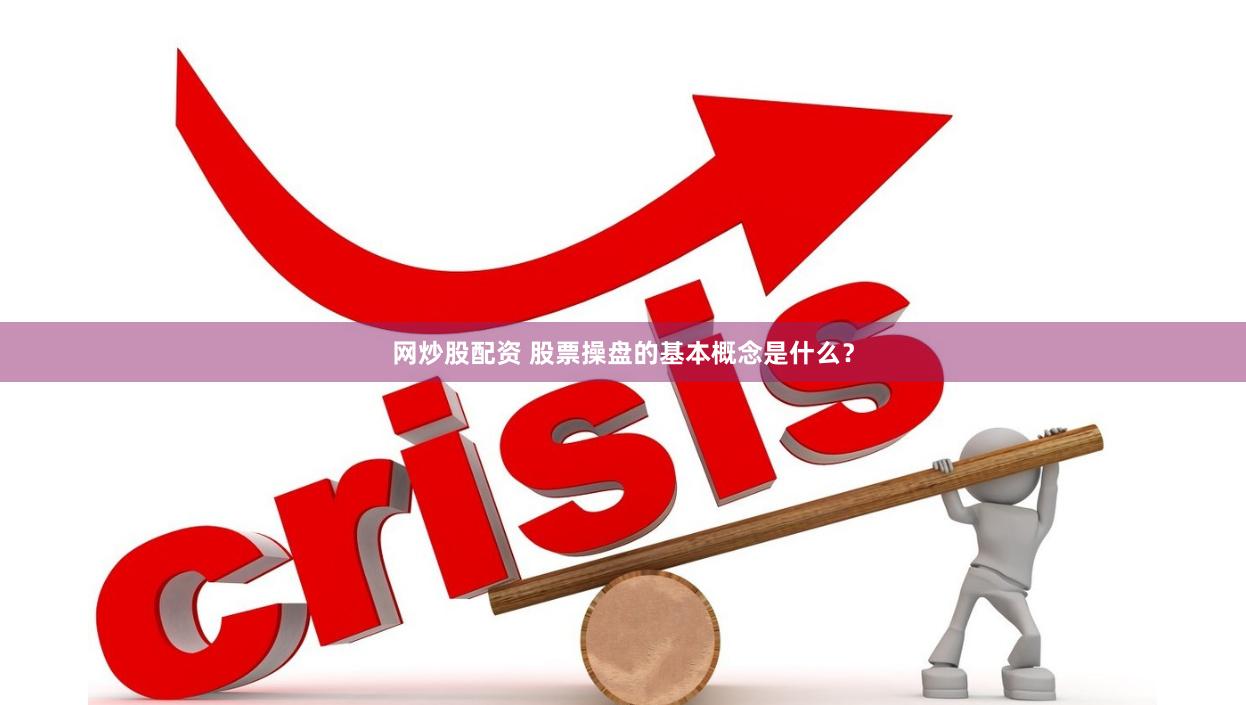 网炒股配资 股票操盘的基本概念是什么？