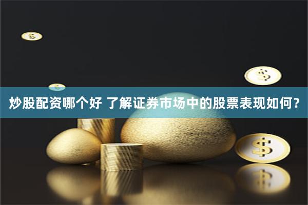 炒股配资哪个好 了解证券市场中的股票表现如何？
