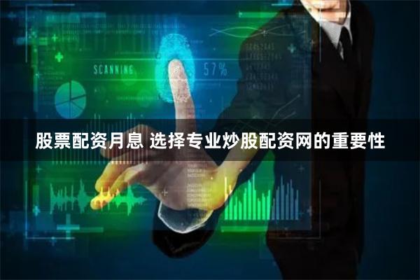 股票配资月息 选择专业炒股配资网的重要性