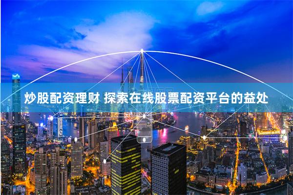 炒股配资理财 探索在线股票配资平台的益处