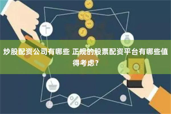 炒股配资公司有哪些 正规的股票配资平台有哪些值得考虑？