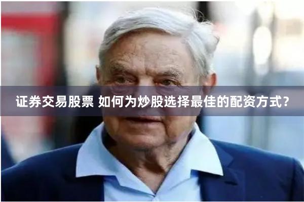 证券交易股票 如何为炒股选择最佳的配资方式？