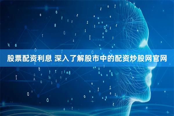 股票配资利息 深入了解股市中的配资炒股网官网