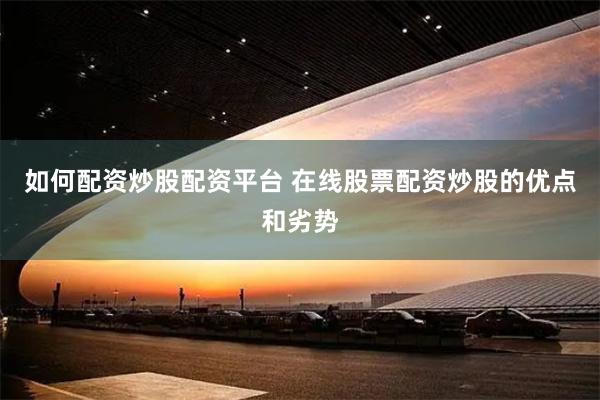 如何配资炒股配资平台 在线股票配资炒股的优点和劣势