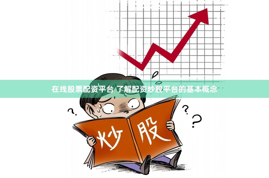 在线股票配资平台 了解配资炒股平台的基本概念