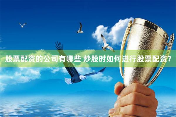 股票配资的公司有哪些 炒股时如何进行股票配资？