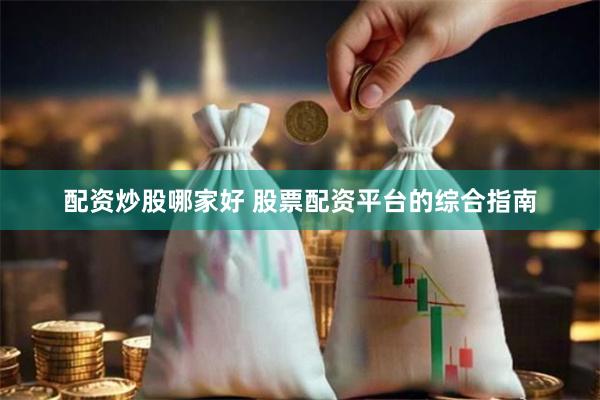 配资炒股哪家好 股票配资平台的综合指南