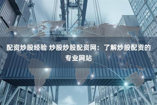 配资炒股经验 炒股炒股配资网：了解炒股配资的专业网站
