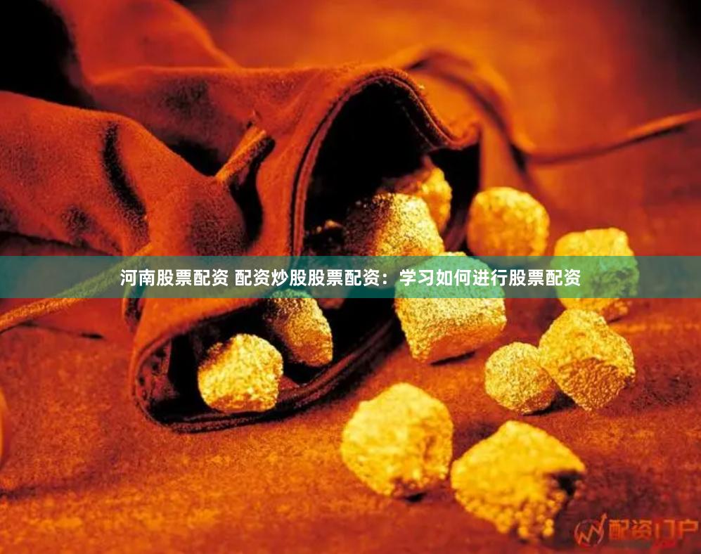 河南股票配资 配资炒股股票配资：学习如何进行股票配资