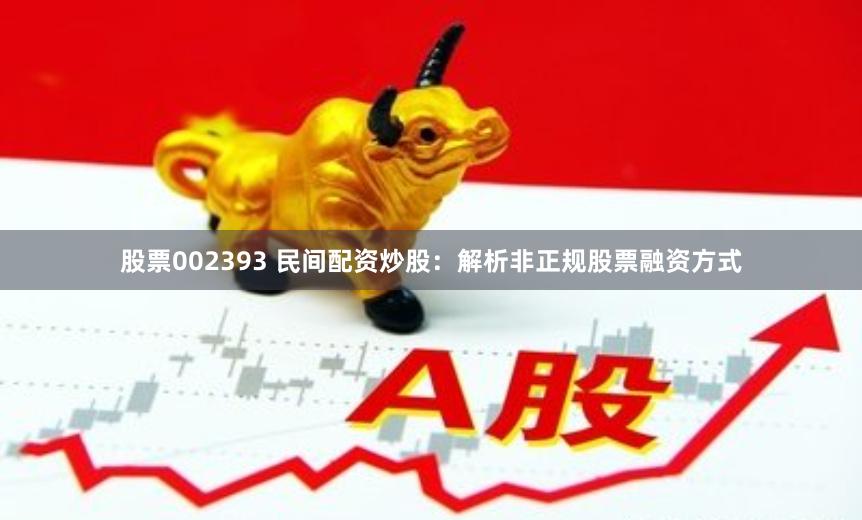 股票002393 民间配资炒股：解析非正规股票融资方式